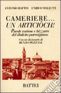 Cameriere... Un articiòch! Parole curiose e bizzarre del dialetto parmigiano libro di Battei Antonio - Maletti Enrico