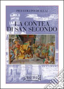 La contea di San Secondo. Le dame, i cavallier, l'armi, gli amori... libro di Poldi Allaj P. Luigi