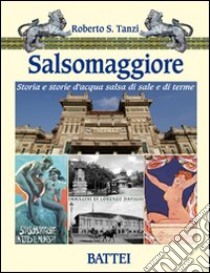 Salsomaggiore. Storia e storie d'acqua salsa di sale e di terme libro di Tanzi Roberto S.