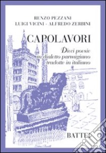 Capolavori. Dieci poesie in dialetto parmigiano tradotte in italiano libro di Pezzani Renzo - Vicini Luigi - Zerbini Alfredo