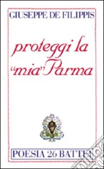 Proteggi la «mia» Parma libro di De Filippis Giuseppe