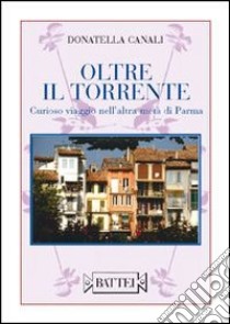 Oltre il torrente. Curioso viaggio nell'altra metà di Parma libro di Canali Donatella