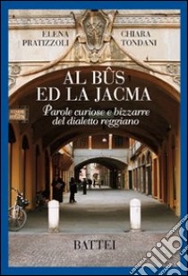 Al bûs ed la Jacma. Parole curiose e bizzarre del dialetto reggiano libro di Pratizzoli Elena; Tondani Chiara