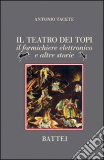 Il teatro dei topi. Il formichiere elettronico e altre storie libro di Tacete Antonio