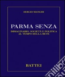 Parma senza. Immaginario, società e politica al tempo della rete libro di Manghi Sergio