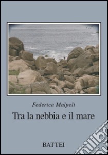 Tra la nebbia e il mare libro di Malpeli Federica