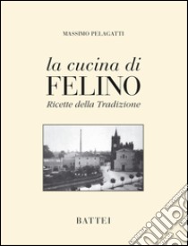 La cucina di Felino. Ricette della tradizione libro di Pelagatti Massimo