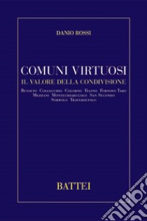 Comuni virtuosi. Il valore della condivisione Busseto, Collecchio, Colorno, Felino, Foornovo Taro, Mezzani, Montechiarugolo, San Secondo, Sorbolo, Traversetolo libro di Rossi Danio