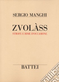 Zvolàss. Strofe e rime d'occasione. Testo italiano e parmense libro di Manghi Sergio