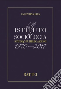 Dall'istituto di sociologia. Studi e pubblicazioni 1970-2017 libro di Riva Valentina