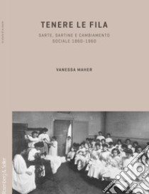 Tenere le fila. Sarte, sartine e cambiamento sociale 1860-1960 libro di Maher Vanessa