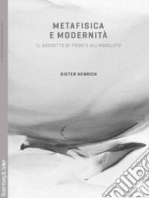 Metafisica e modernità. Il soggetto di fronte all'assoluto libro di Henrich Dieter; Perone U. (cur.)