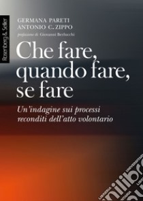 Che fare, quando fare, se fare. Un'indagine sui processi reconditi dell'atto volontario libro di Pareti Germana; Zippo Antonio G.