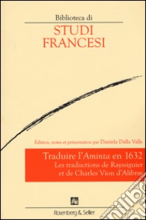 Traduire l'«Aminta» en 1632. Les traductions de Rayssiguier et de Charles Vion d'Alibray libro di Dalla Valle D. (cur.)