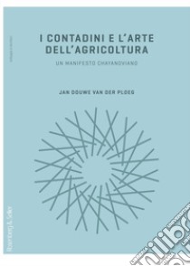 I contadini e l'arte dell'agricoltura. Un manifesto chayanoviano libro di Van der Ploeg Jan Douwe