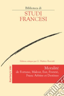 Moralité de fortune, maleur, eur, povreté, franc arbitre et destinee. Ediz. critica libro di Roccati G. M. (cur.)