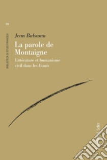 La parole de Montaigne. Littérature et humanisme civil dans les «Essais» libro di Balsamo Jean