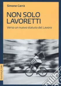 Non solo lavoretti. Verso un nuovo statuto del lavoro libro di Carrà Simone