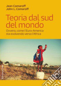 Teoria dal sud del mondo. Ovvero, come l'euro-America sta evolvendo verso l'Africa libro di Comaroff Jean; Comaroff John L.