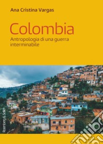 Colombia. Antropologia di una guerra interminabile libro di Vargas Ana Cristina