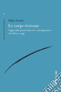 Le corps écrivant. Saggi sulla poesia francese contemporanea da Valéry a oggi libro di Scotto Fabio