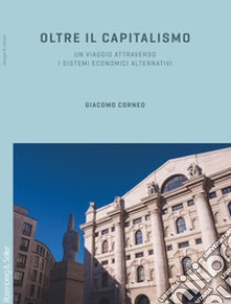 Oltre il capitalismo. Un viaggio attraverso i sistemi economici alternativi libro di Corneo Giacomo