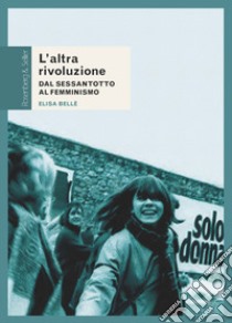 L'altra rivoluzione. Dal Sessantotto al femminismo libro di Bellè Elisa