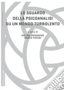 Lo sguardo della psicoanalisi su un mondo turbolento libro di Brunning Halina (cur.); Perini M. (cur.)