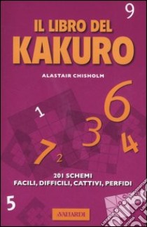 Il libro del Kakuro. 201 schemi facili, difficili, cattivi, perfidi libro di Chisholm Alastair