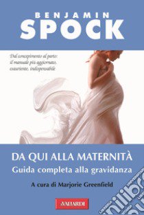 Da qui alla maternità. Guida completa alla gravidanza libro di Spock Benjamin; Greenfield M. (cur.)