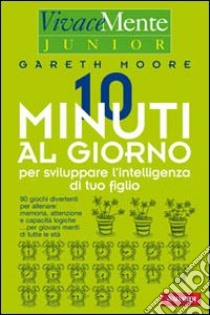 Dieci minuti al giorno per sviluppare l'intelligenza del proprio figlio libro di Moore Gareth