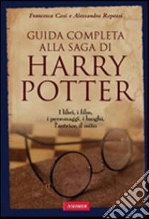 Guida completa alla saga di Harry Potter. I libri, i film, i personaggi, i luoghi, l'autrice, il mito libro di Cosi Francesca; Repossi Alessandra