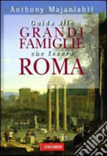 Guida alle grandi famiglie che fecero Roma libro di Majanlahti Anthony