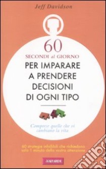 Sessanta secondi al giorno per imparare a prendere decisioni di ogni tipo libro di Davidson Jeff