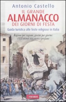 Il grande almanacco dei giorni di festa. Guida turistica alle feste religiose in Italia libro di Castello Antonio