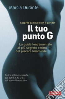 Il tuo punto G. La guida fondamentale al più segreto centro del piacere femminile libro di Durante Marcia