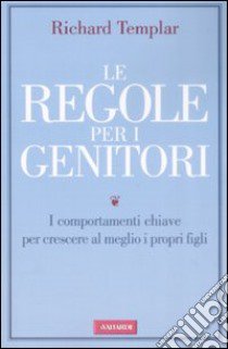 Le regole per i genitori. I comportamenti chiave per crescere al meglio i propri figli libro di Templar Richard