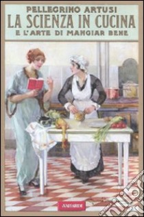 La scienza in cucina e l'arte di mangiar bene (rist. anast. 1907) libro di Artusi Pellegrino