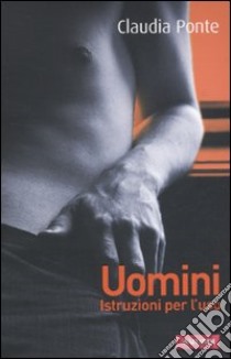 Uomini. Istruzioni per l'uso libro di Ponte Claudia