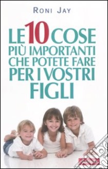 Le Dieci cose più importanti che possiamo fare per i nostri figli libro di Jay Roni