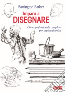 Imparo a disegnare. Corso professionale completo per aspiranti artisti. Ediz. illustrata libro di Barber Barrington