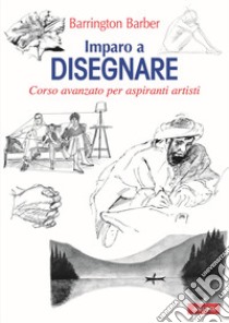 Imparo a disegnare. Corso avanzato per aspiranti artisti. Ediz. illustrata libro di Barber Barrington