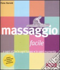 Massaggio facile. A ogni età in ogni luogo in ogni momento libro di Harrold Fiona