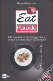 Eat parade. Alla scoperta di personaggi, storie, prodotti e ricette fuori dal comune libro di Gambacorta Bruno