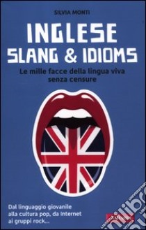 Inglese slang & idioms. Le mille facce della lingua viva senza censure. Ediz. bilingue libro di Monti Silvia