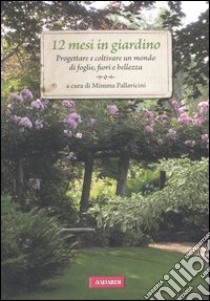 12 mesi in giardino. Progettare e coltivare un mondo di foglie, fiori e bellezza libro