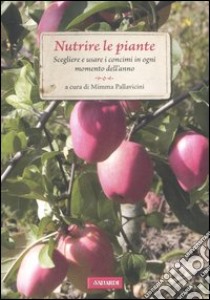 Nutrire le piante. Scegliere e usare i concimi in ogni momento dell'anno libro