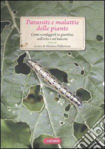 Parassiti e malattie delle piante. Come sconfiggerli in giardino, nell'orto e sul balcone libro