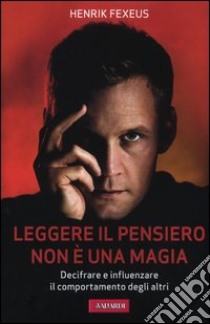 Leggere il pensiero non è una magia. Decifrare e influenzare il comportamento degli altri libro di Fexeus Henrik