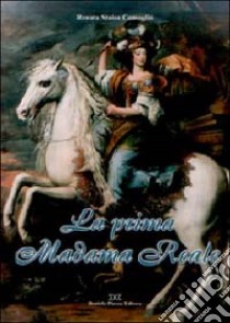 La prima madama reale. La vita di Cristina di Francia, duchessa di Savoia e regina di Cipro, 1606-1663 libro di Stoisa Comoglio Renata